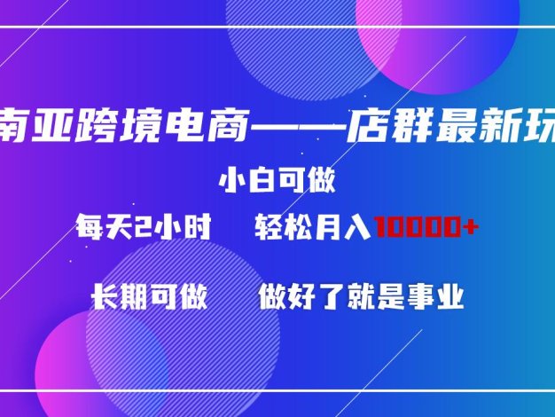 东南亚跨境电商店群新玩法2—小白每天两小时 轻松10000+