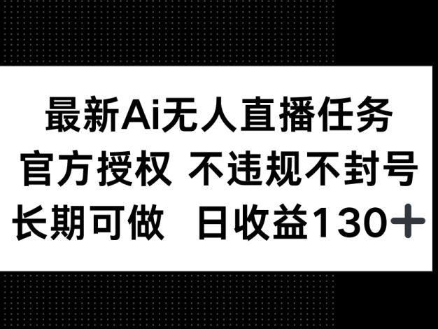 最新AI无人直播任务，官方授权 不违规不封号，长期可做，日收益130+