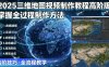 2025三维地图视频制作教程高阶版，掌握全过程制作方法