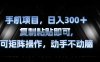 手机项目，日入300+，复制黏贴即可，可矩阵操作，动手不动脑