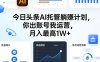 今日头条AI托管躺賺计划，你出账号我运营，月入最高1W+【揭秘】