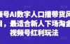视频号AI数字人口播带货风口项目，最适合新人下场淘金的视频号红利玩法