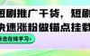 短剧推广干货，短剧快速涨粉做锚点挂载