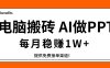 电脑搬砖，用AI来做PPT，每月稳赚1W+，提供免费接单渠道！你只管执行就行