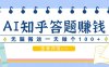 利用AI操作知乎答题赚外快：碎片时间也能变现金，无脑搬运一天做个100+没问题