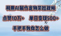 利用AI制作宠物带娃视频,轻松涨粉,点赞10万+,单日变现三位数,手把手教你怎么做【揭秘】