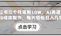 小红书三个月涨粉10W,AI英语视频0成本制作,每天轻松日入几张【揭秘】