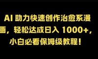 AI 助力快速创作治愈系漫画，轻松达成日入几张，小白必看保姆级教程!