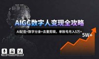 AIGC数字人变现全攻略，AI配音+数字分身+去重剪辑，单账号月入5万+