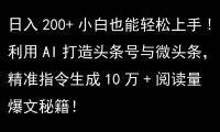 利用AI打造头条号与微头条,精准指令生成10万+阅读量爆文秘籍!日入200+