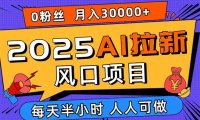 2025AI拉新风口项目，0粉0基础月入30000+新手小白轻松学会