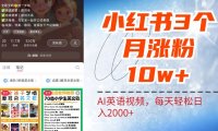 小红书三个月涨粉10W，AI英语视频0成本制作，每天轻松日入2000+