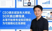 CEO俱乐部发布大师班,50天搞出賺钱课,从零开始将专业知识转化为可规模化在线课程