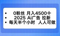 0粉丝 月入4500+，2025AI广告拉新，每天半个小时 人人可做