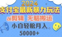 2024支付宝最新暴力玩法,AI剪辑,无脑搬运,小白轻松月入50000+