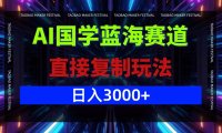 AI国学蓝海赛道，直接复制玩法，轻松日入3000+