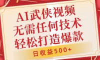 AI武侠视频,无脑打造爆款视频,小白无压力上手,无需任何技术,日收益500+【揭秘】