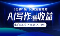 AI写作撸收益，3分钟1条只需复制粘贴，一键多渠道发布月入10000+