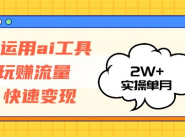 运用AI工具玩赚流量快速变现 实操单月2w+