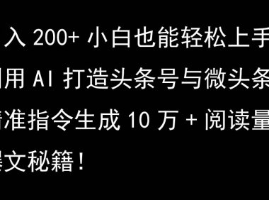 利用AI打造头条号与微头条,精准指令生成10万+阅读量爆文秘籍!日入200+