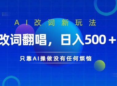 仅靠AI拆解改词翻唱！就能日入500＋ 火爆的AI翻唱改词玩法来了