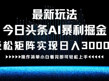 最新今日头条AI暴利掘金玩法，轻松矩阵日入3000+