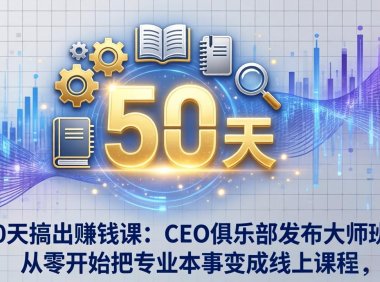 50天搞出赚钱课：CEO俱乐部发布大师班，从零开始把专业本事变成线上课程