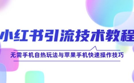 小红书引流技术教程:无需手机自热玩法与苹果手机快速操作技巧