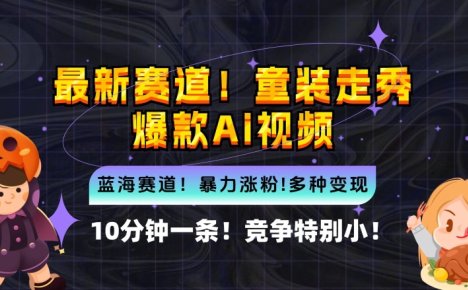 10分钟一条童装走秀爆款Ai视频，小白轻松上手，新蓝海赛道【揭秘】