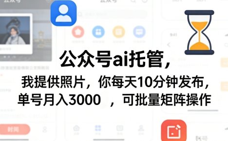 公众号ai托管，我提供照片，你每天10分钟发布，单号月入3000＋，可批量矩阵操作【揭秘】