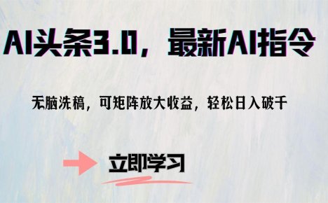 AI头条3.0，最新AI指令，无脑洗稿，可矩阵放大收…