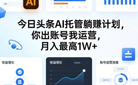 今日头条AI托管躺賺计划，你出账号我运营，月入最高1W+【揭秘】