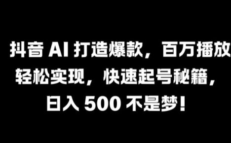抖音 AI 打造爆款，百万播放轻松实现，快速起号秘籍【揭秘】