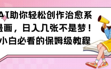 AI助你轻松创作治愈系漫画，日入几张不是梦，小白必看的保姆级教程【揭秘】