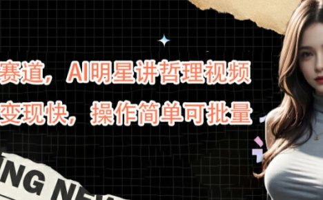 蓝海赛道，AI明星讲哲理视频，起号变现快，操作简单可批量【揭秘】