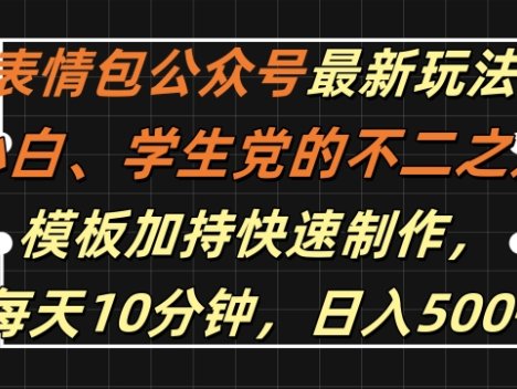 表情包公众号最新玩法，小白、学生党的不二之选，模板加持快速制作，每天10分钟，日入500+