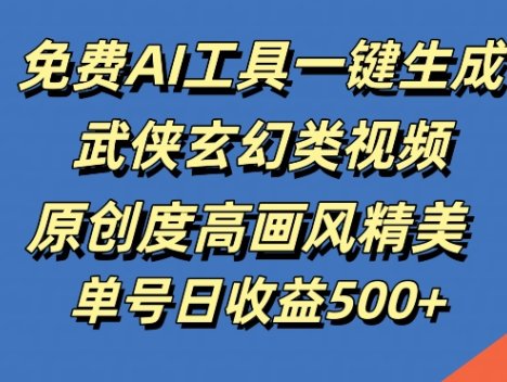 免费AI工具一键生成武侠玄幻类视频，原创度高画风精美，单号日收益几张【揭秘】