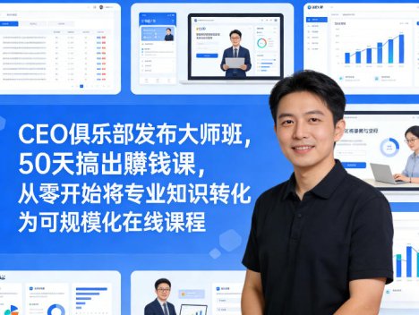 CEO俱乐部发布大师班，50天搞出賺钱课，从零开始将专业知识转化为可规模化在线课程