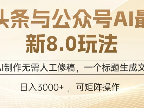 头条与公众号AI最新8.0玩法，全AI制作无需人工修稿，一个标题生成文章…