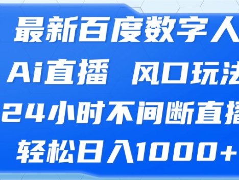 最新百度数字人Ai直播，风口玩法，24小时不间断直播，轻松日入1000+