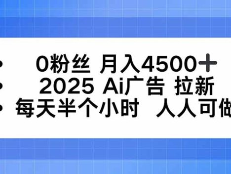 0粉丝 月入4500+,2025AI广告拉新,每天半个小时 人人可做