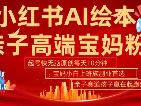 小红书AI绘本亲子赛道 高端宝妈粉 起号快五分钟无脑原创 小白宝妈上班族轻松玩赚副业
