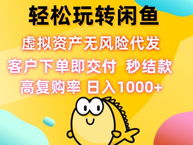 轻松玩转闲鱼 虚拟资产无风险代发 客户下单即交付 秒结款 高复购率 日…