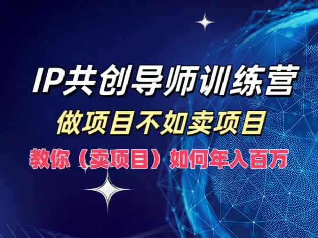 IP共创导师训练营，做项目不如卖项目，教你(卖项目)如何实现年入百万