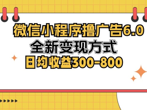 微信小程序撸广告6.0，全新变现方式，日均收益300-800