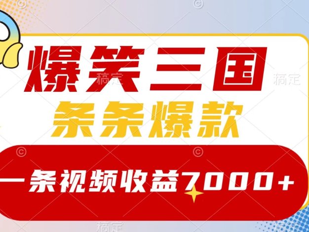 爆笑三国，一条视频收益7000+，条条爆款， 5分钟一个原创视频，多种变现方式