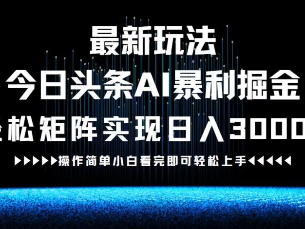 最新今日头条AI暴利掘金玩法，轻松矩阵日入3000+
