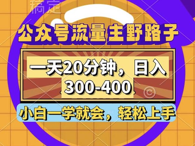 公众号流量主野路子玩法，一天20分钟，日入300~400，小白一学就会
