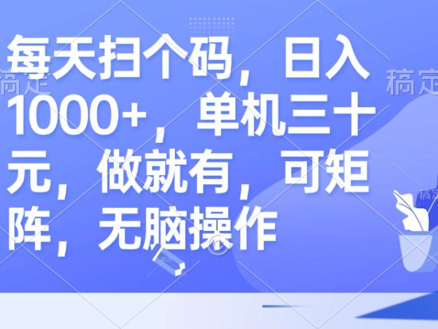 每天扫个码，日入1000+，单机三十元，做就有，可矩阵，无脑操作