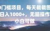 0门槛项目，每天截截图，日入1000+，轻松无脑，小白可做